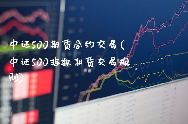 中证500期货合约交易(中证500指数期货交易规则)