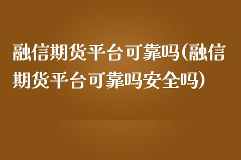 融信期货平台可靠吗(融信期货平台可靠吗安全吗)