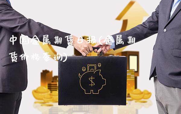 中国金属期货日报(金属期货价格查询)