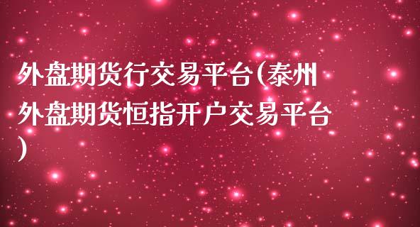 外盘期货行交易平台(泰州外盘期货恒指开户交易平台)