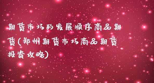 期货市场的发展顺序商品期货(郑州期货市场商品期货投资攻略)