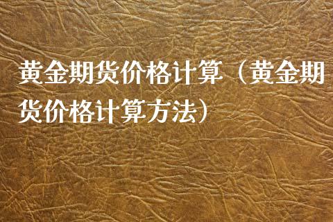 黄金期货价格计算（黄金期货价格计算方法）