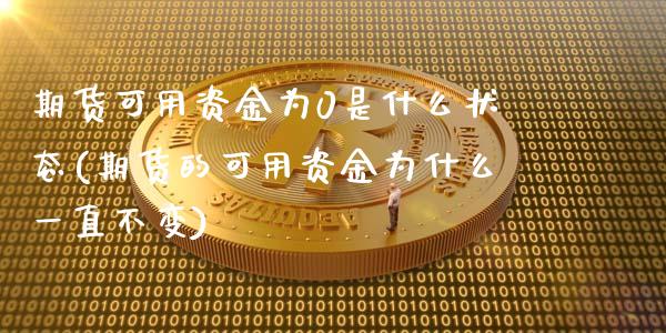 期货可用资金为0是什么状态(期货的可用资金为什么一直不变)