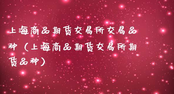 上海商品期货交易所交易品种（上海商品期货交易所期货品种）_https://www.boyangwujin.com_黄金期货_第1张