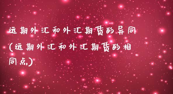 远期外汇和外汇期货的异同(远期外汇和外汇期货的相同点)