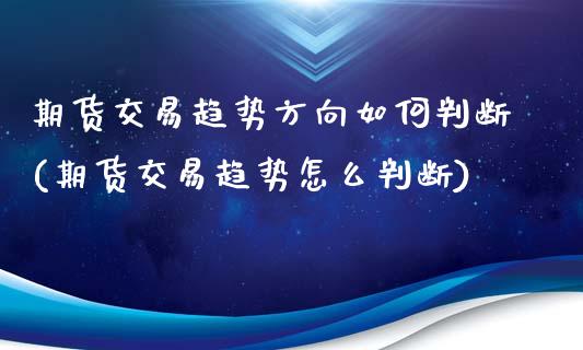 期货交易趋势方向如何判断(期货交易趋势怎么判断)