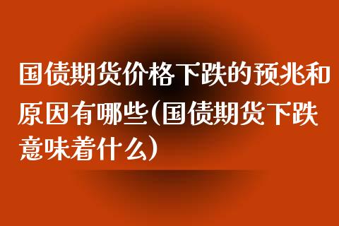 国债期货价格下跌的预兆和原因有哪些(国债期货下跌意味着什么)