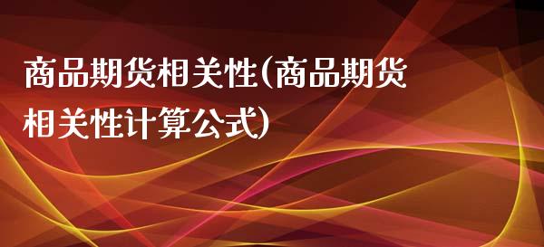 商品期货相关性(商品期货相关性计算公式)