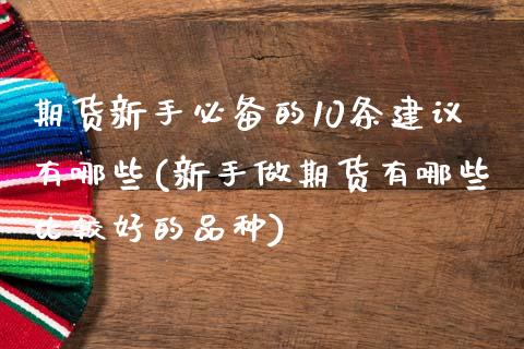 期货新手必备的10条建议有哪些(新手做期货有哪些比较好的品种)_https://www.boyangwujin.com_黄金期货_第1张