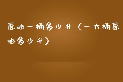 原油一桶多少升（一大桶原油多少升）_https://www.boyangwujin.com_期货直播间_第1张