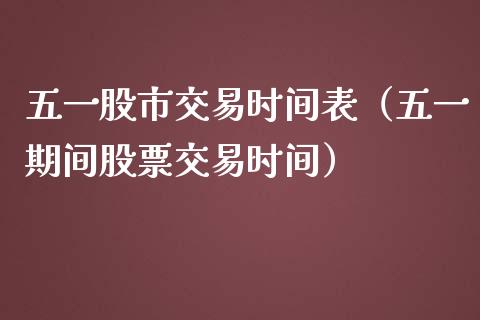 五一股市交易时间表（五一期间股票交易时间）