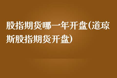 股指期货哪一年开盘(道琼斯股指期货开盘)