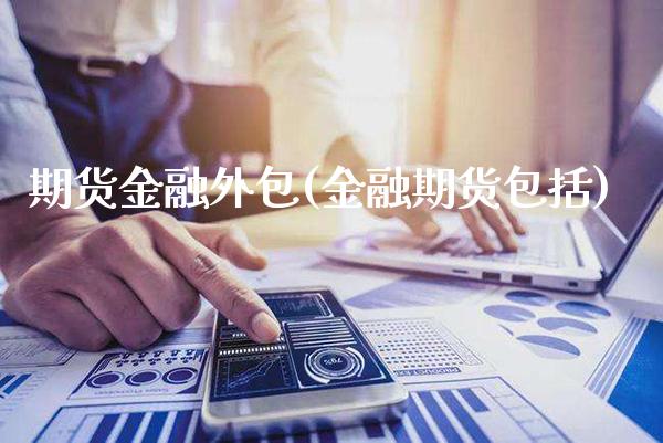 期货金融外包(金融期货包括)_https://www.boyangwujin.com_黄金期货_第1张