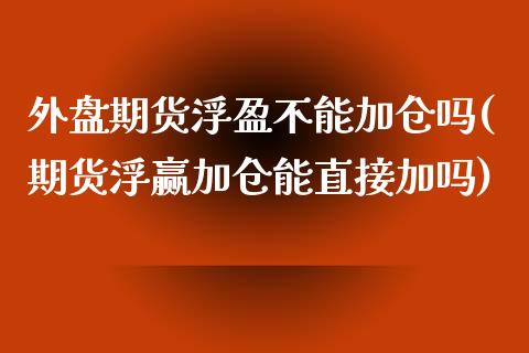 外盘期货浮盈不能加仓吗(期货浮赢加仓能直接加吗)_https://www.boyangwujin.com_白银期货_第1张