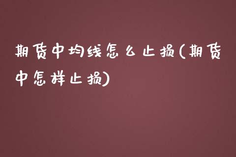 期货中均线怎么止损(期货中怎样止损)