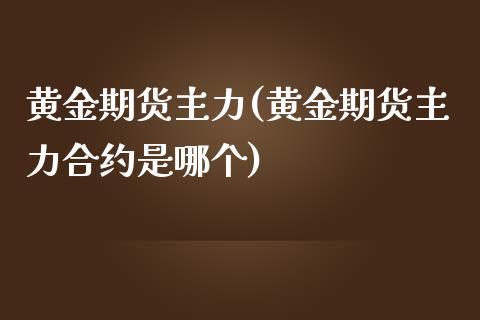 黄金期货主力(黄金期货主力合约是哪个)_https://www.boyangwujin.com_期货直播间_第1张