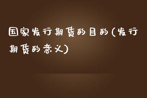 国家发行期货的目的(发行期货的意义)_https://www.boyangwujin.com_原油期货_第1张