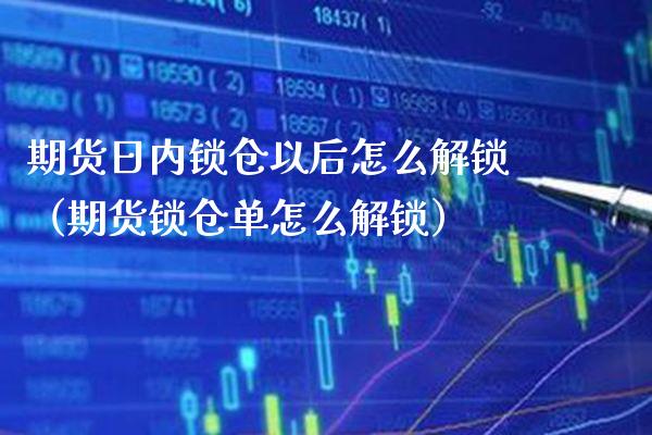 期货日内锁仓以后怎么解锁（期货锁仓单怎么解锁）