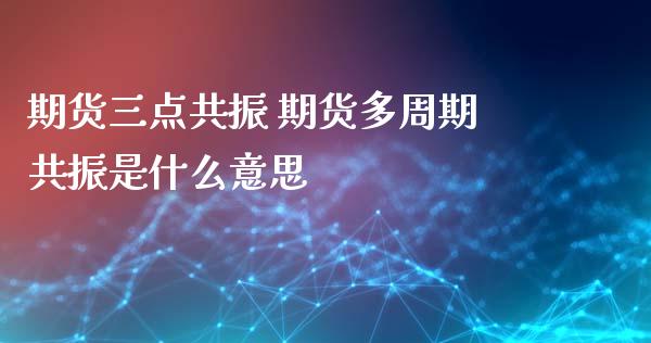 期货三点共振 期货多周期共振是什么意思_https://www.boyangwujin.com_黄金期货_第1张