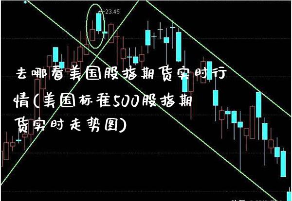 去哪看美国股指期货实时行情(美国标准500股指期货实时走势图)