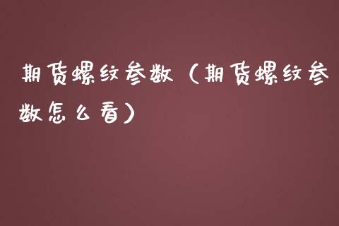 期货螺纹参数（期货螺纹参数怎么看）