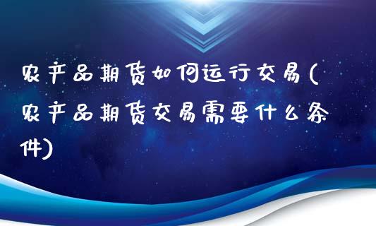 农产品期货如何运行交易(农产品期货交易需要什么条件)_https://www.boyangwujin.com_黄金期货_第1张