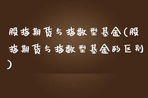 股指期货与指数型基金(股指期货与指数型基金的区别)