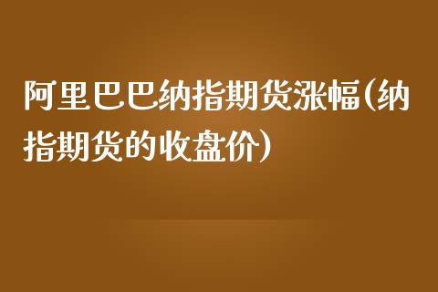 阿里巴巴纳指期货涨幅(纳指期货的收盘价)_https://www.boyangwujin.com_黄金期货_第1张