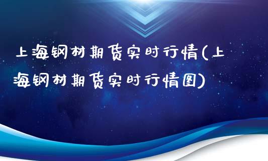 上海钢材期货实时行情(上海钢材期货实时行情图)_https://www.boyangwujin.com_期货直播间_第1张