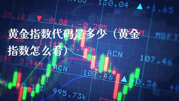 黄金指数代码是多少（黄金指数怎么看）