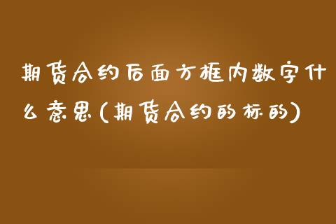 期货合约后面方框内数字什么意思(期货合约的标的)