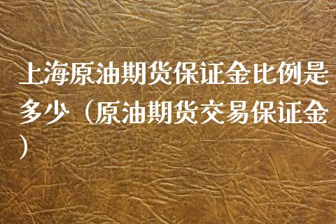 上海原油期货保证金比例是多少（原油期货交易保证金）