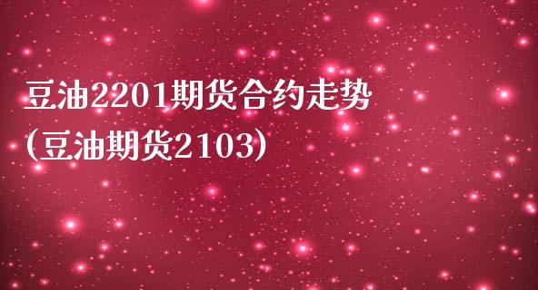 豆油2201期货合约走势(豆油期货2103)_https://www.boyangwujin.com_原油直播间_第1张