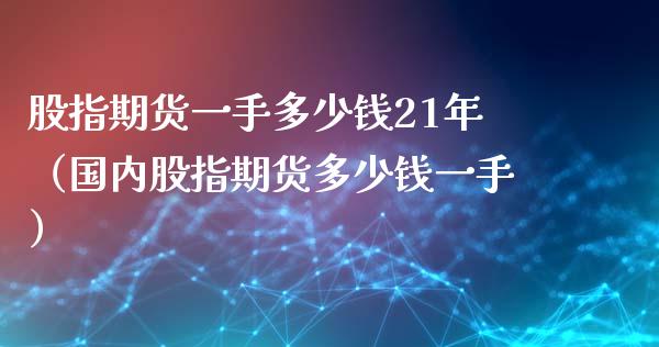 股指期货一手多少钱21年（国内股指期货多少钱一手）