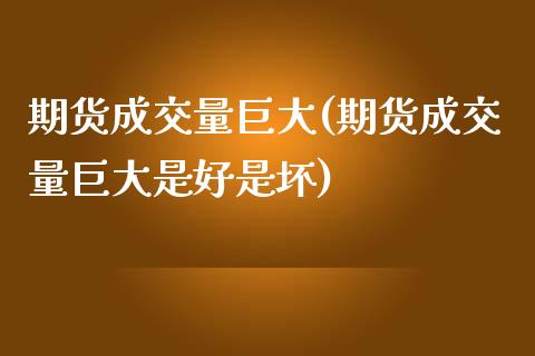 期货成交量巨大(期货成交量巨大是好是坏)_https://www.boyangwujin.com_黄金期货_第1张