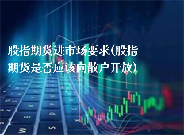 股指期货进市场要求(股指期货是否应该向散户开放)_https://www.boyangwujin.com_期货科普_第1张