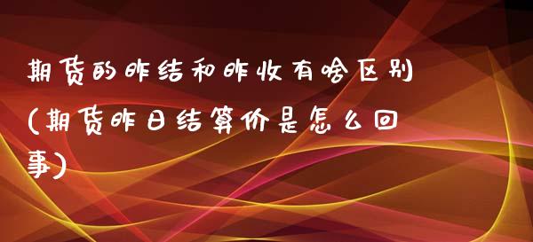 期货的昨结和昨收有啥区别(期货昨日结算价是怎么回事)