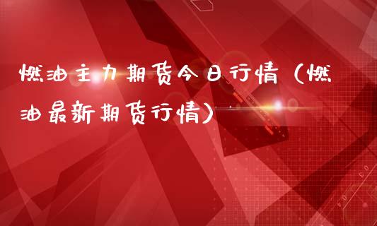 燃油主力期货今日行情（燃油最新期货行情）