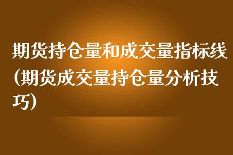 期货持仓量和成交量指标线(期货成交量持仓量分析技巧)