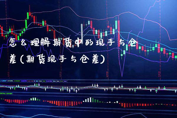 怎么理解期货中的现手与仓差(期货现手与仓差)