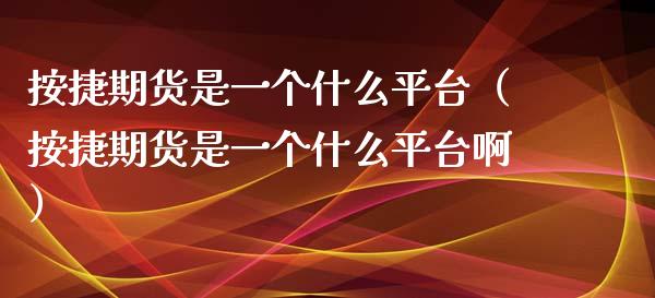 按捷期货是一个什么平台（按捷期货是一个什么平台啊）_https://www.boyangwujin.com_纳指期货_第1张