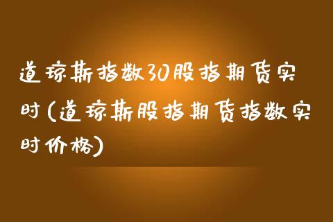 道琼斯指数30股指期货实时(道琼斯股指期货指数实时价格)