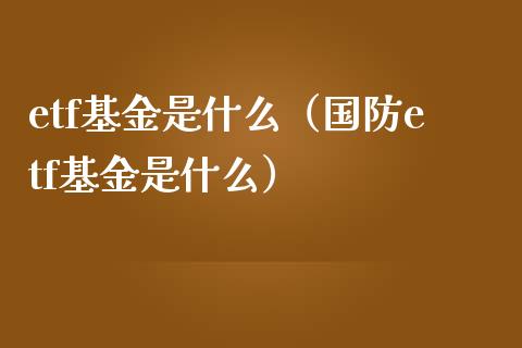 etf基金是什么（国防etf基金是什么）_https://www.boyangwujin.com_期货直播间_第1张