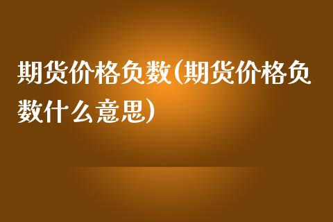 期货价格负数(期货价格负数什么意思)_https://www.boyangwujin.com_黄金期货_第1张