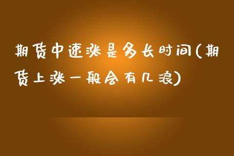 期货中速涨是多长时间(期货上涨一般会有几浪)