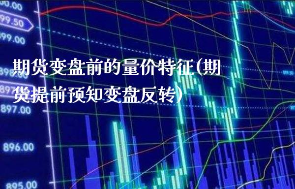 期货变盘前的量价特征(期货提前预知变盘反转)