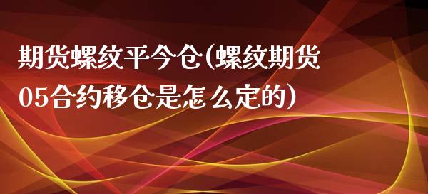 期货螺纹平今仓(螺纹期货05合约移仓是怎么定的)