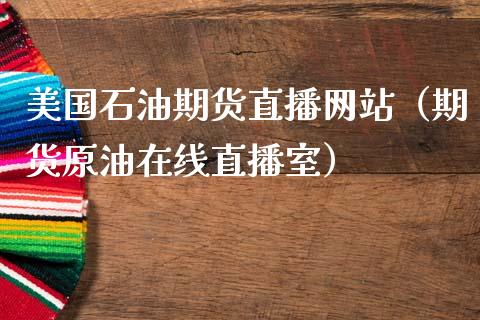 美国石油期货直播网站（期货原油在线直播室）_https://www.boyangwujin.com_期货直播间_第1张