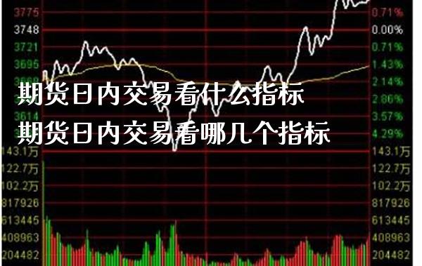 期货日内交易看什么指标 期货日内交易看哪几个指标