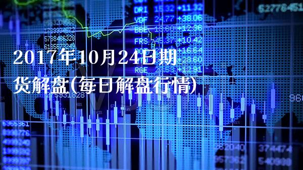 2017年10月24日期货解盘(每日解盘行情)